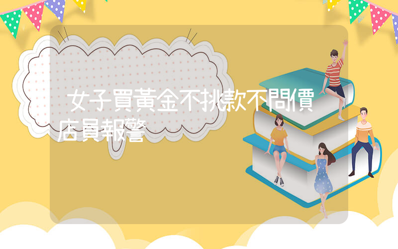 女子買黃金不挑款不問價 店員報警插圖